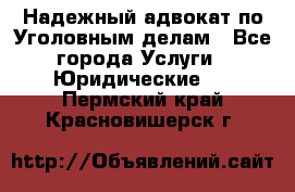 Надежный адвокат по Уголовным делам - Все города Услуги » Юридические   . Пермский край,Красновишерск г.